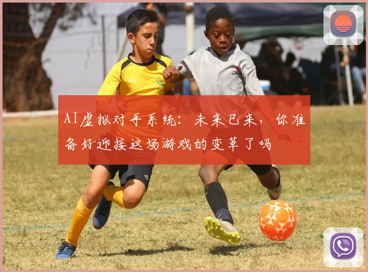 AI虚拟对手系统:未来已来,你准备好迎接这场游戏的变革了吗