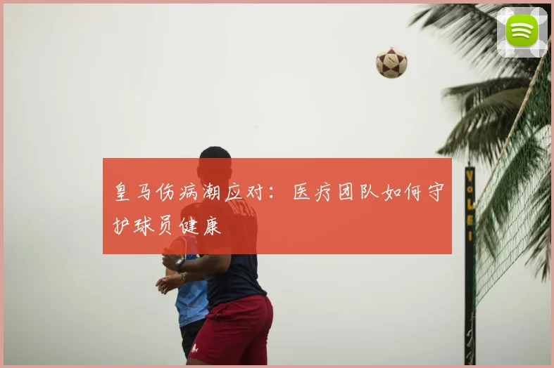皇马伤病潮应对:医疗团队如何守护球员健康