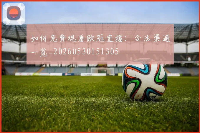 如何免费观看欧冠直播：合法渠道一览_20260530151305