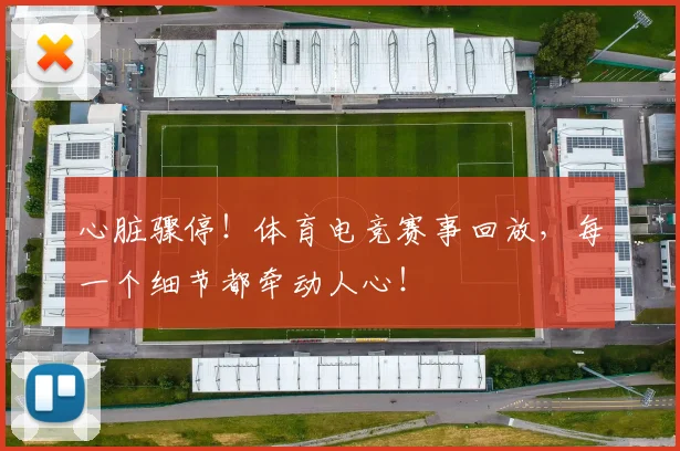 心脏骤停！体育电竞赛事回放，每一个细节都牵动人心！