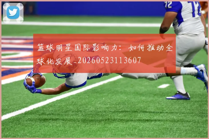 篮球明星国际影响力:如何推动全球化发展_20260523113607