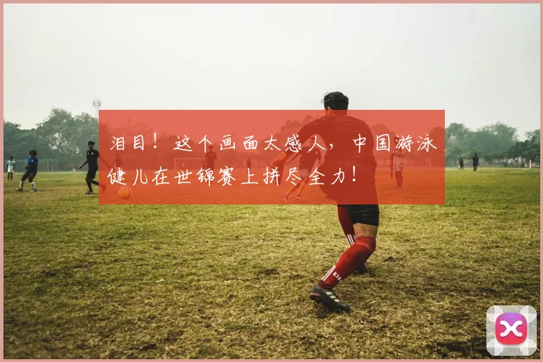 泪目！这个画面太感人，中国游泳健儿在世锦赛上拼尽全力！