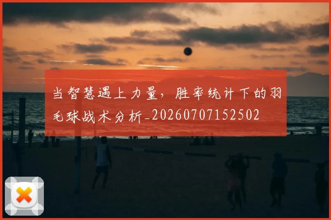 当智慧遇上力量,胜率统计下的羽毛球战术分析_20260707152502