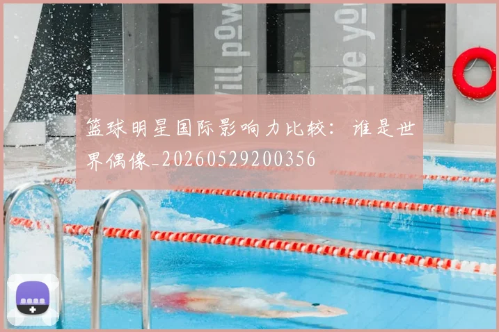 篮球明星国际影响力比较:谁是世界偶像_20260529200356