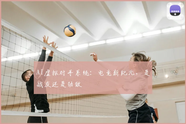 AI虚拟对手系统：电竞新纪元，是战友还是劲敌