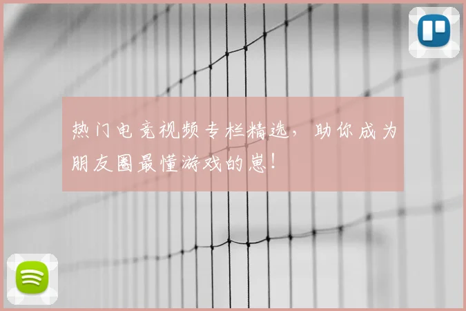 热门电竞视频专栏精选,助你成为朋友圈最懂游戏的崽!