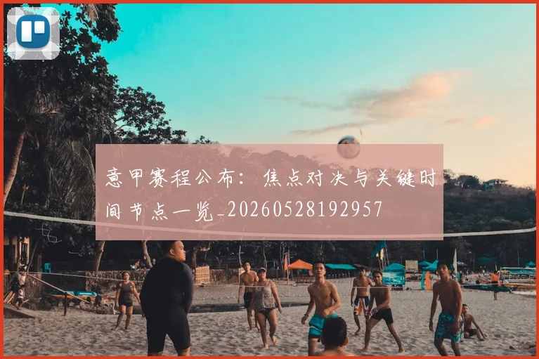 意甲赛程公布:焦点对决与关键时间节点一览_20260528192957