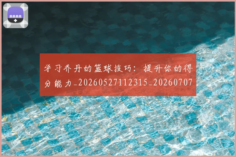 学习乔丹的篮球技巧：提升你的得分能力_20260527112315_20260707144022
