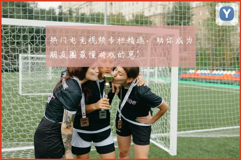 热门电竞视频专栏精选,助你成为朋友圈最懂游戏的崽!
