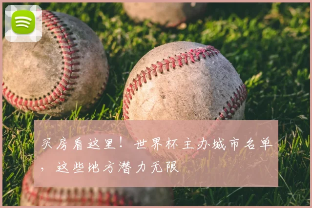 买房看这里！世界杯主办城市名单，这些地方潜力无限