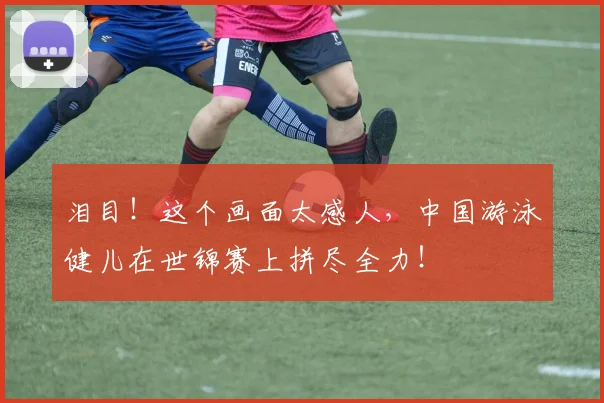 泪目!这个画面太感人,中国游泳健儿在世锦赛上拼尽全力!