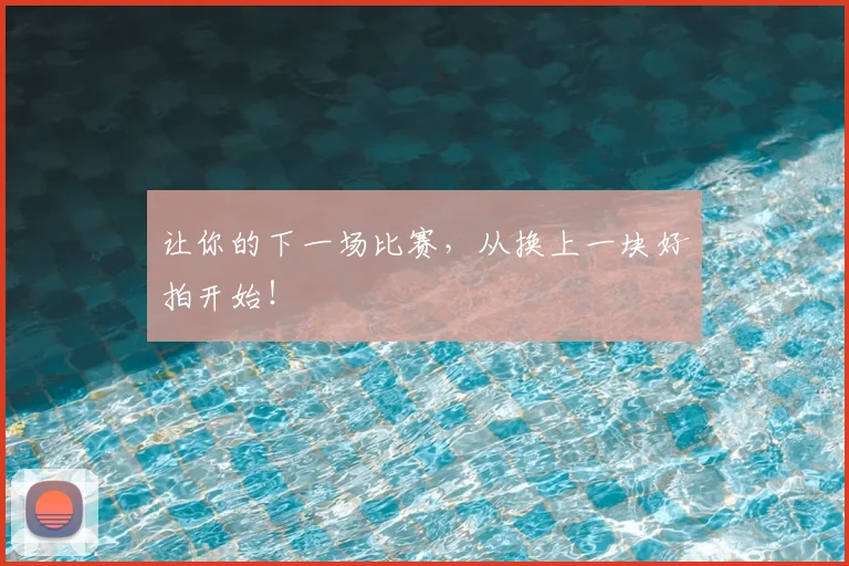 让你的下一场比赛，从换上一块好拍开始！