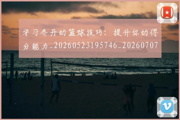 学习乔丹的篮球技巧:提升你的得分能力_20260523195746_20260707144020