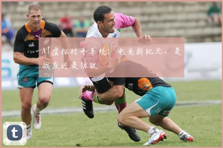 AI虚拟对手系统:电竞新纪元,是战友还是劲敌