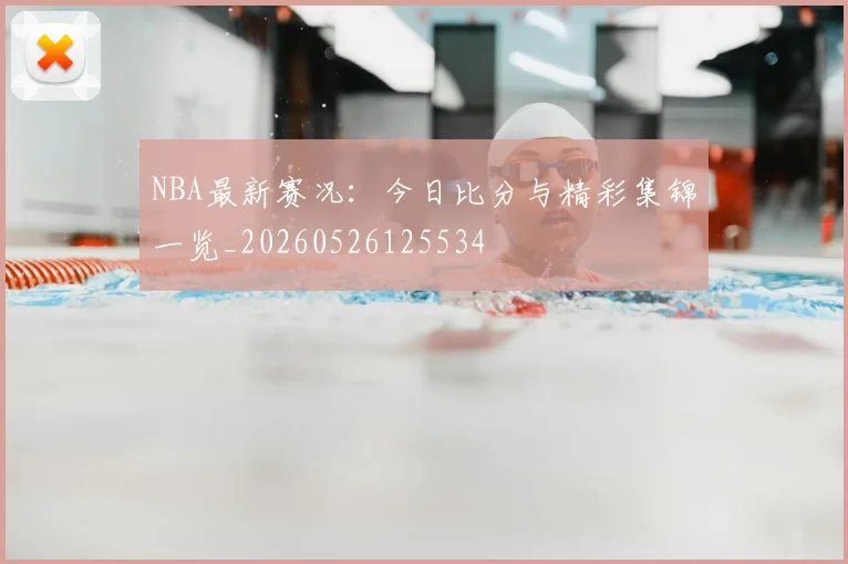 NBA最新赛况：今日比分与精彩集锦一览_20260526125534