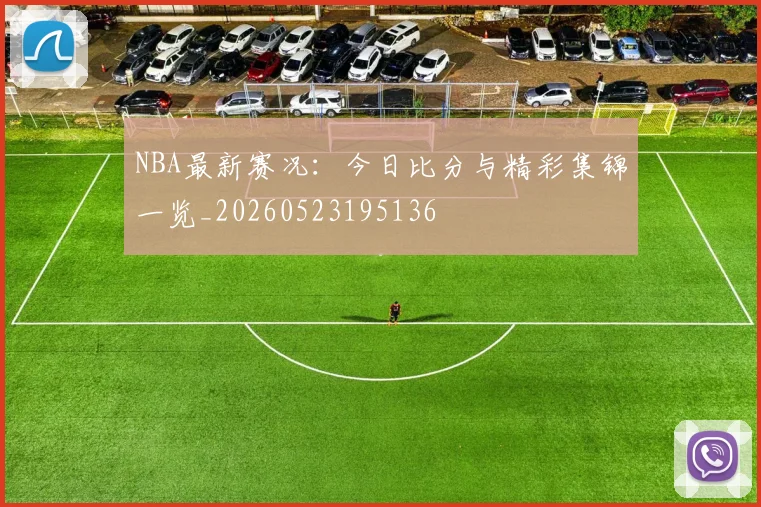 NBA最新赛况:今日比分与精彩集锦一览_20260523195136