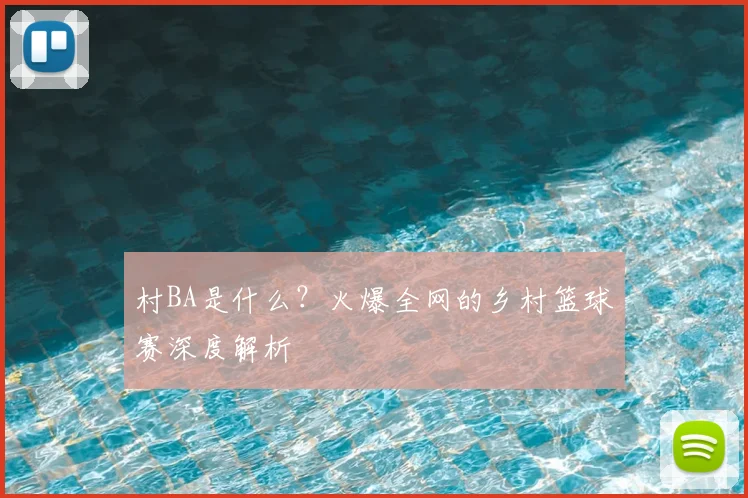 村BA是什么?火爆全网的乡村篮球赛深度解析