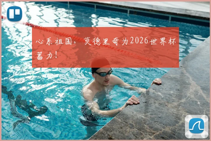 心系祖国，莫德里奇为2026世界杯蓄力！