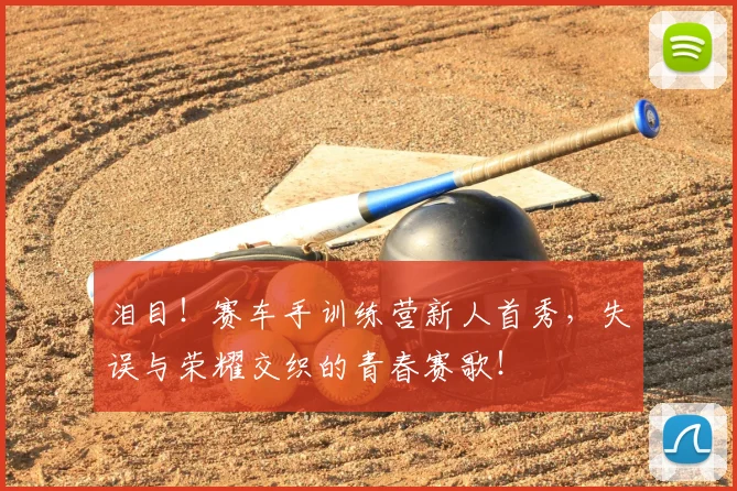 泪目！赛车手训练营新人首秀，失误与荣耀交织的青春赛歌！