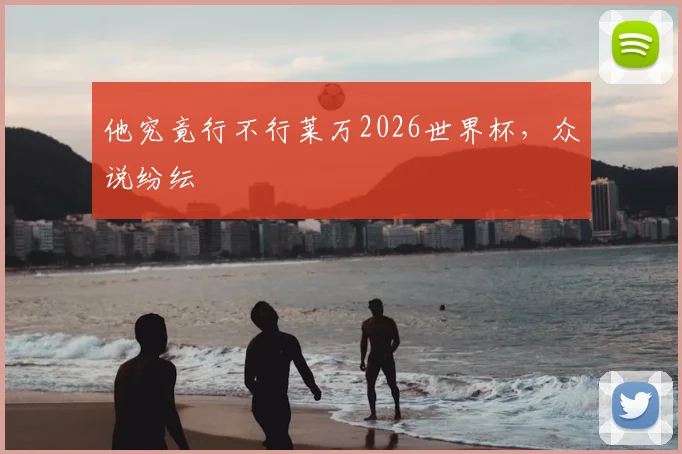 他究竟行不行莱万2026世界杯,众说纷纭