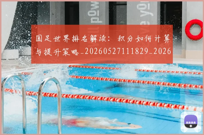 国足世界排名解读：积分如何计算与提升策略_20260527111829_20260707013724